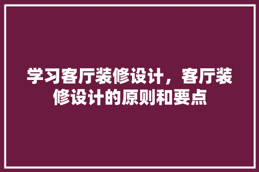 学习客厅装修设计，客厅装修设计的原则和要点