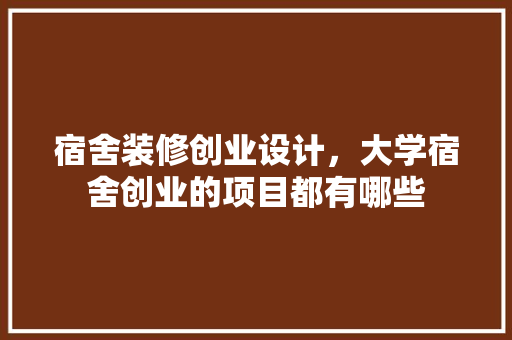 宿舍装修创业设计，大学宿舍创业的项目都有哪些