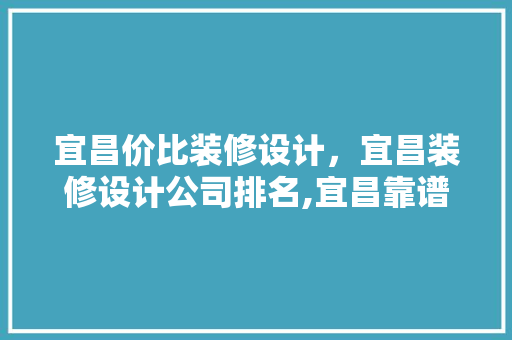 宜昌价比装修设计，宜昌装修设计公司排名,宜昌靠谱装修公司