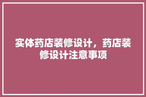 实体药店装修设计，药店装修设计注意事项