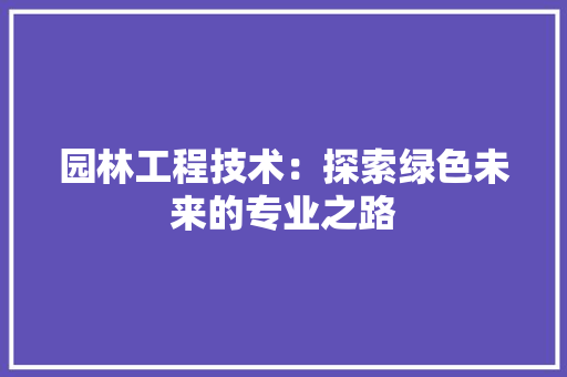 园林工程技术：探索绿色未来的专业之路 卧室装修