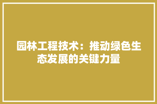 园林工程技术：推动绿色生态发展的关键力量 卧室装修