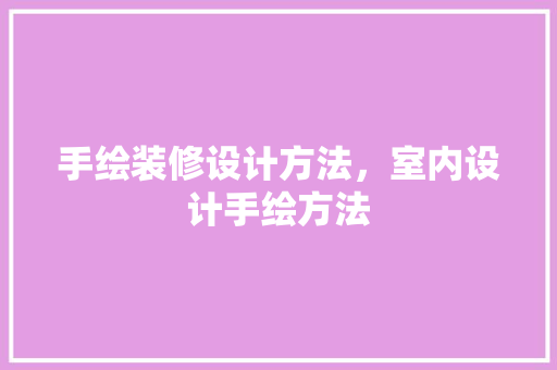 手绘装修设计方法，室内设计手绘方法