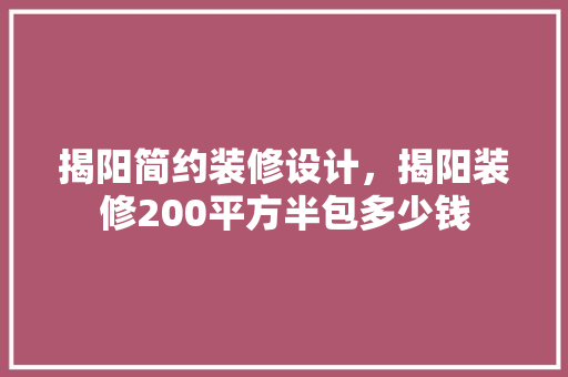 揭阳简约装修设计，揭阳装修200平方半包多少钱