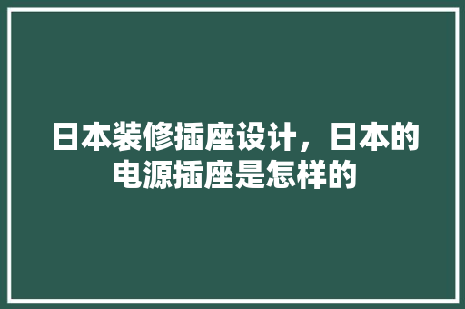 日本装修插座设计，日本的电源插座是怎样的