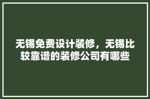无锡免费设计装修，无锡比较靠谱的装修公司有哪些