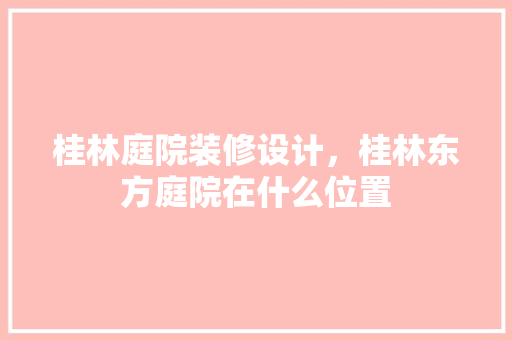 桂林庭院装修设计，桂林东方庭院在什么位置