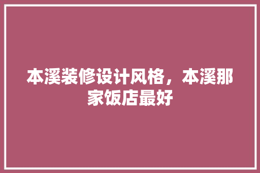本溪装修设计风格，本溪那家饭店最好