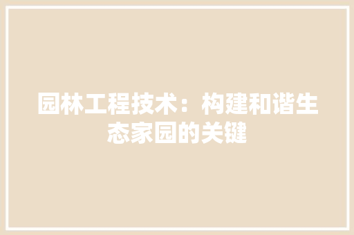 园林工程技术：构建和谐生态家园的关键 卧室装修
