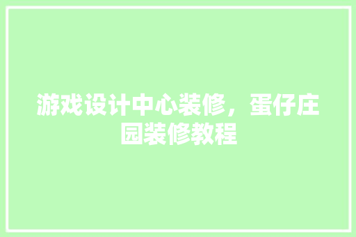 游戏设计中心装修，蛋仔庄园装修教程