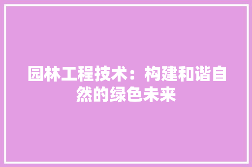 园林工程技术：构建和谐自然的绿色未来 卧室装修