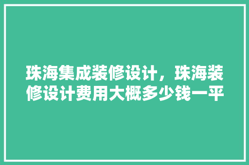 珠海集成装修设计，珠海装修设计费用大概多少钱一平米