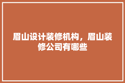 眉山设计装修机构，眉山装修公司有哪些