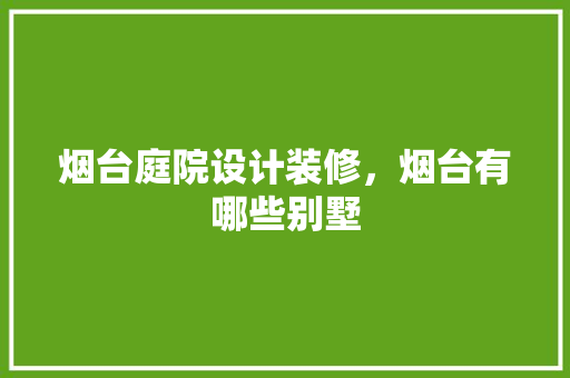 烟台庭院设计装修，烟台有哪些别墅