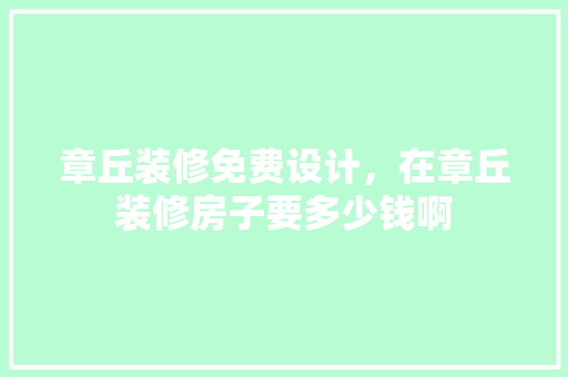 章丘装修免费设计，在章丘装修房子要多少钱啊