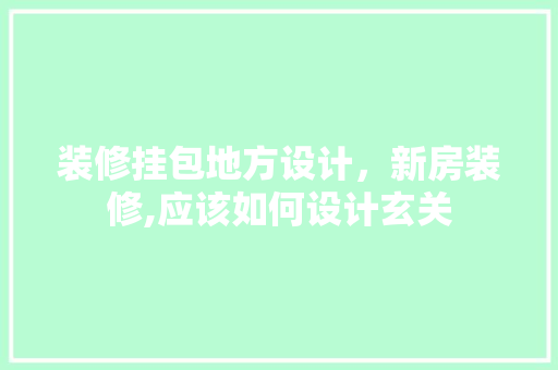 装修挂包地方设计，新房装修,应该如何设计玄关