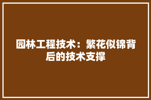 园林工程技术：繁花似锦背后的技术支撑