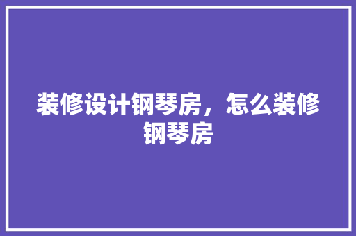 装修设计钢琴房，怎么装修钢琴房