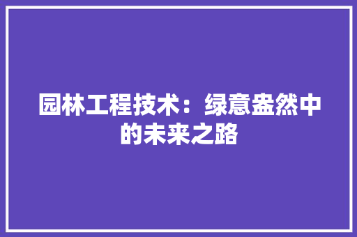 园林工程技术：绿意盎然中的未来之路 卧室装修