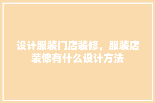 设计服装门店装修，服装店装修有什么设计方法