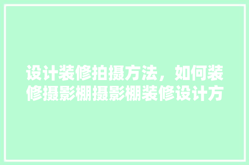 设计装修拍摄方法，如何装修摄影棚摄影棚装修设计方法