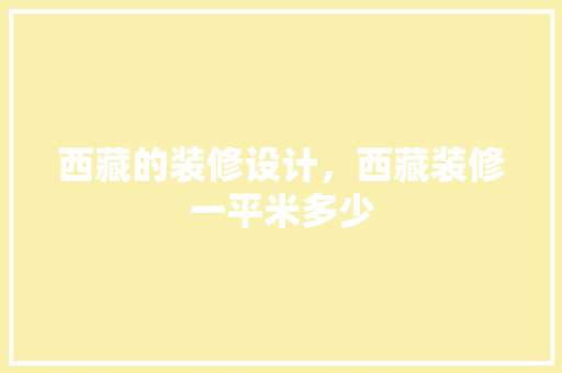 西藏的装修设计，西藏装修一平米多少