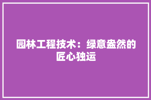 园林工程技术：绿意盎然的匠心独运 卧室装修