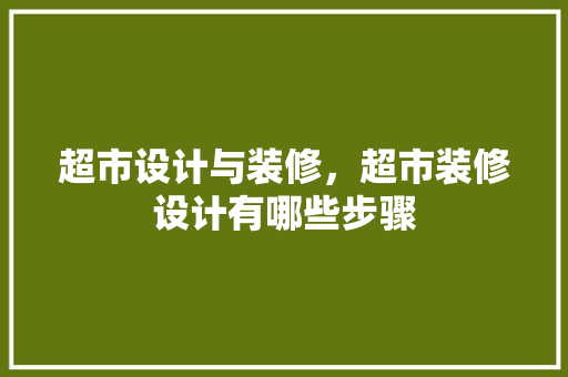 超市设计与装修，超市装修设计有哪些步骤