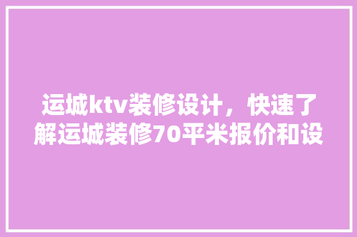运城ktv装修设计，快速了解运城装修70平米报价和设计