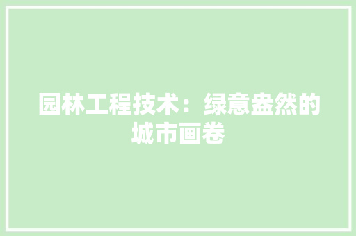 园林工程技术：绿意盎然的城市画卷 卧室装修