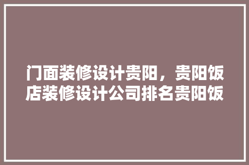 门面装修设计贵阳，贵阳饭店装修设计公司排名贵阳饭店装修设计价格