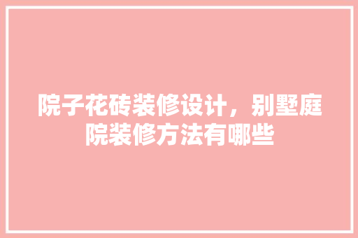 院子花砖装修设计，别墅庭院装修方法有哪些