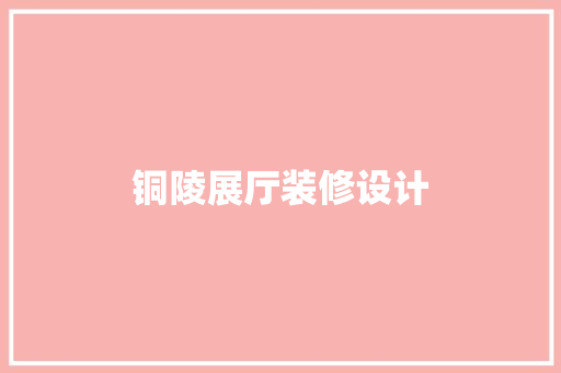 铜陵展厅装修设计