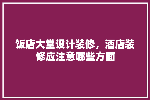 饭店大堂设计装修，酒店装修应注意哪些方面