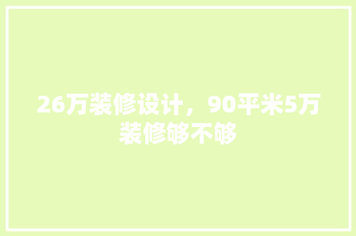 26万装修设计，90平米5万装修够不够