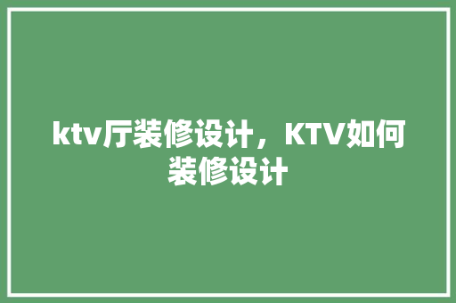 ktv厅装修设计，KTV如何装修设计