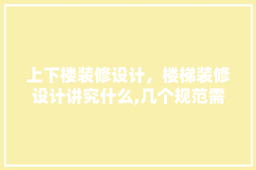 上下楼装修设计，楼梯装修设计讲究什么,几个规范需注意