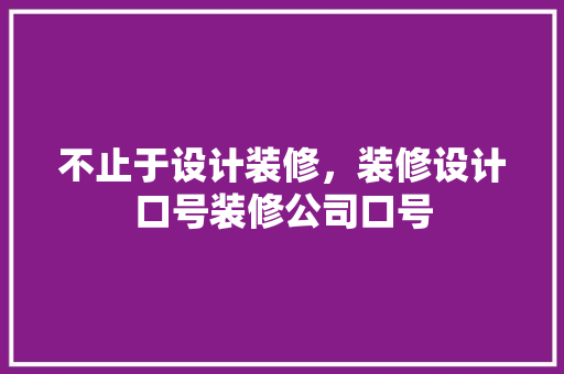 不止于设计装修，装修设计口号装修公司口号
