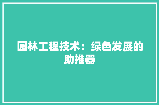 园林工程技术：绿色发展的助推器