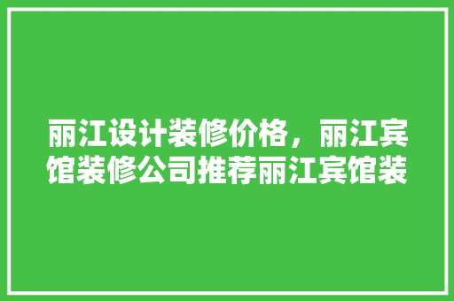 丽江设计装修价格，丽江宾馆装修公司推荐丽江宾馆装修报价
