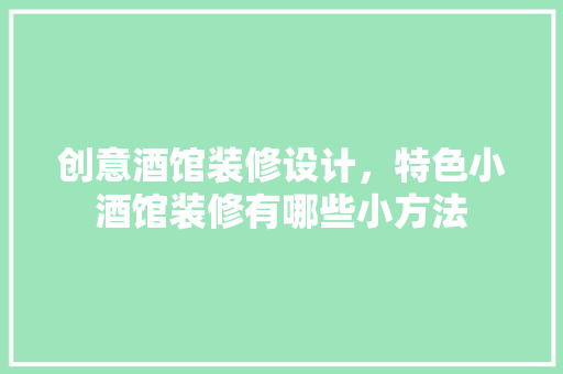 创意酒馆装修设计，特色小酒馆装修有哪些小方法