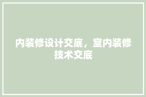 内装修设计交底，室内装修技术交底 现代风格装饰