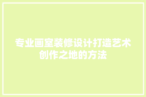 专业画室装修设计打造艺术创作之地的方法