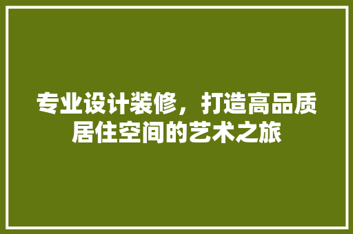 专业设计装修，打造高品质居住空间的艺术之旅