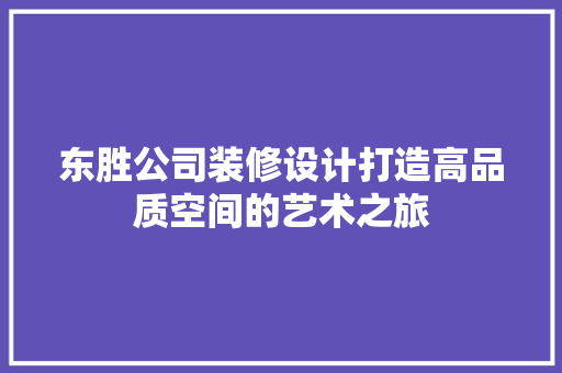 东胜公司装修设计打造高品质空间的艺术之旅 家居装修