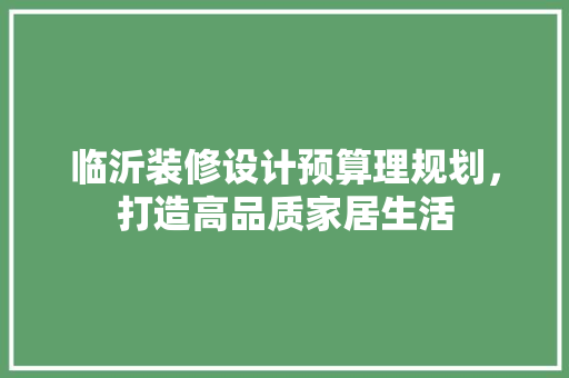 临沂装修设计预算理规划，打造高品质家居生活