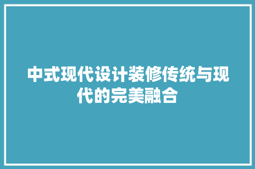 中式现代设计装修传统与现代的完美融合