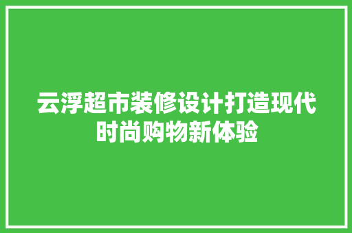 云浮超市装修设计打造现代时尚购物新体验