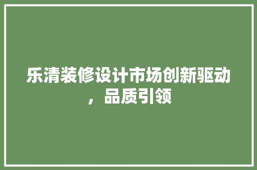 乐清装修设计市场创新驱动，品质引领
