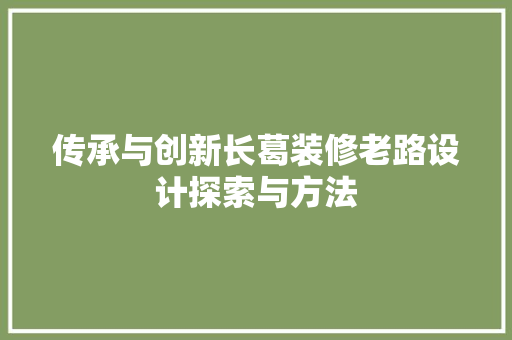传承与创新长葛装修老路设计探索与方法